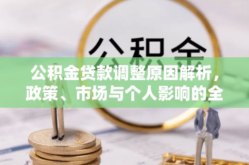 忠县公积金贷款调整原因解析，政策、市场与个人影响的全面解读