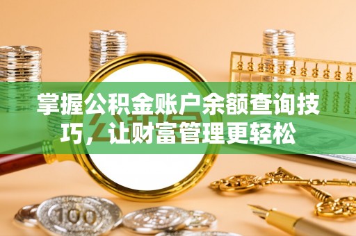 忠县掌握公积金账户余额查询技巧，让财富管理更轻松