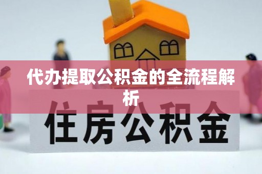 忠县代办提取公积金的全流程解析