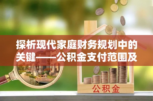 忠县探析现代家庭财务规划中的关键——公积金支付范围及其影响