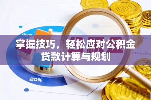 忠县掌握技巧，轻松应对公积金贷款计算与规划