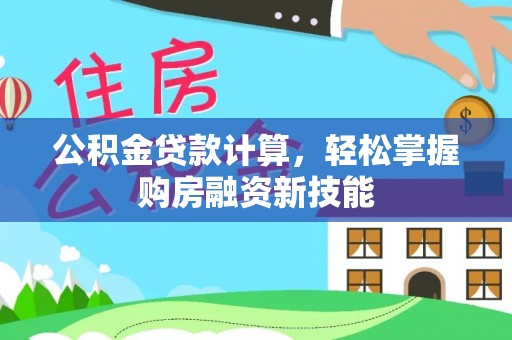 忠县公积金贷款计算，轻松掌握购房融资新技能
