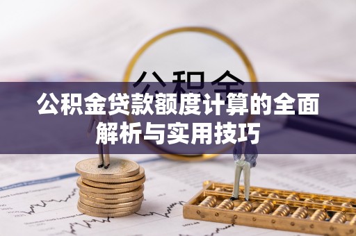 忠县公积金贷款额度计算的全面解析与实用技巧