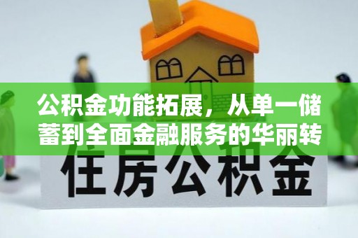 忠县公积金功能拓展，从单一储蓄到全面金融服务的华丽转身
