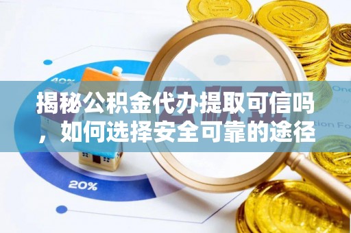 忠县揭秘公积金代办提取可信吗，如何选择安全可靠的途径