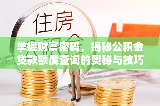 忠县掌握财富密码，揭秘公积金贷款额度查询的奥秘与技巧