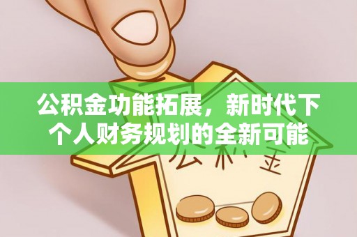 忠县公积金功能拓展，新时代下个人财务规划的全新可能