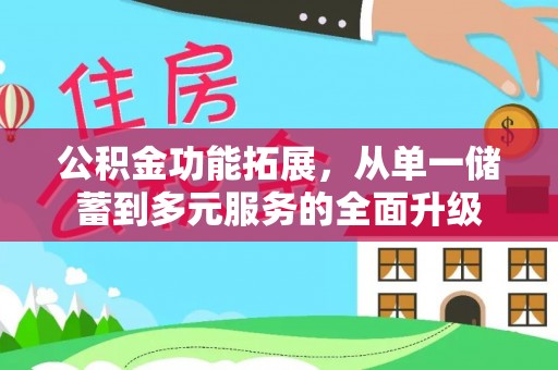 忠县公积金功能拓展，从单一储蓄到多元服务的全面升级