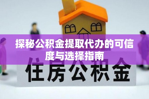 忠县探秘公积金提取代办的可信度与选择指南