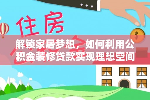 忠县解锁家居梦想，如何利用公积金装修贷款实现理想空间