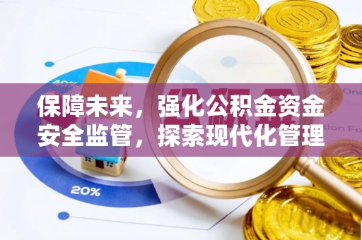 忠县保障未来，强化公积金资金安全监管，探索现代化管理新路径