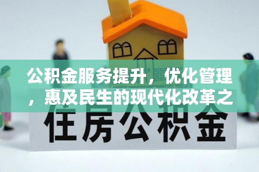 忠县公积金服务提升，优化管理，惠及民生的现代化改革之路