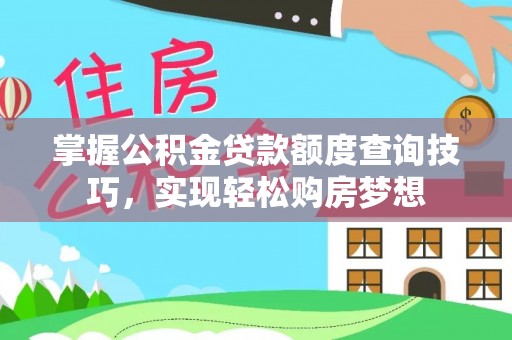 忠县掌握公积金贷款额度查询技巧，实现轻松购房梦想