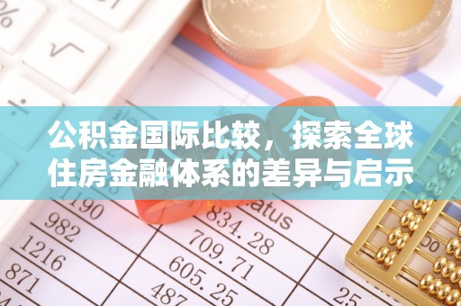 忠县公积金国际比较，探索全球住房金融体系的差异与启示