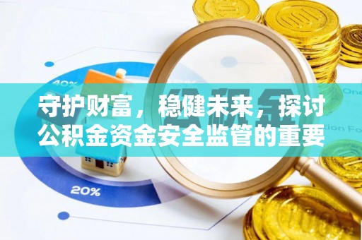 忠县守护财富，稳健未来，探讨公积金资金安全监管的重要性与实践