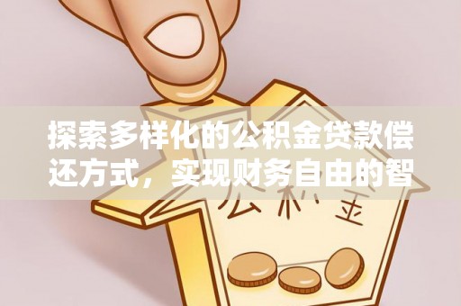 忠县探索多样化的公积金贷款偿还方式，实现财务自由的智慧选择