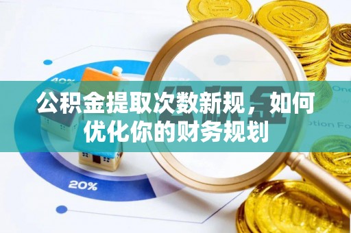 忠县公积金提取次数新规，如何优化你的财务规划