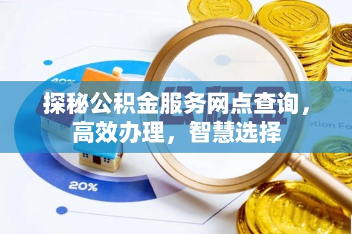 忠县探秘公积金服务网点查询，高效办理，智慧选择