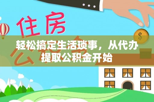 忠县轻松搞定生活琐事，从代办提取公积金开始