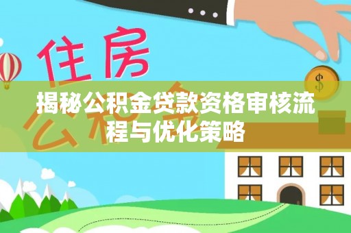 忠县揭秘公积金贷款资格审核流程与优化策略