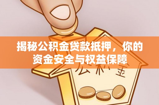 忠县揭秘公积金贷款抵押，你的资金安全与权益保障