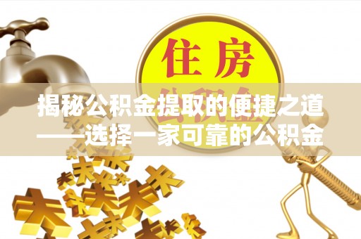 忠县揭秘公积金提取的便捷之道——选择一家可靠的公积金提取代办公司