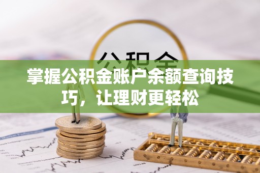 忠县掌握公积金账户余额查询技巧，让理财更轻松