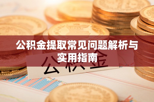 忠县公积金提取常见问题解析与实用指南