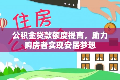 忠县公积金贷款额度提高，助力购房者实现安居梦想