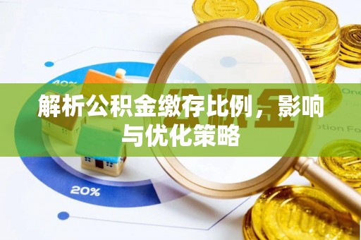 忠县解析公积金缴存比例，影响与优化策略