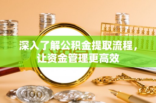 忠县深入了解公积金提取流程，让资金管理更高效