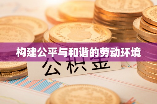 忠县构建公平与和谐的劳动环境