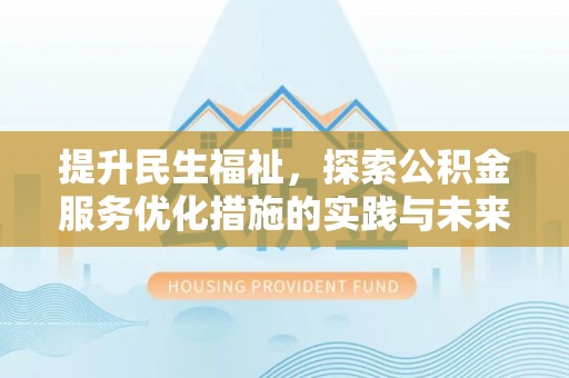 忠县提升民生福祉，探索公积金服务优化措施的实践与未来