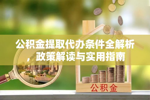 忠县公积金提取代办条件全解析，政策解读与实用指南
