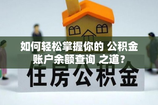 忠县如何轻松掌握你的 公积金账户余额查询 之道？