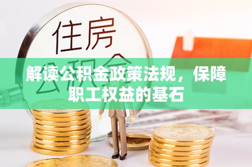 忠县解读公积金政策法规，保障职工权益的基石