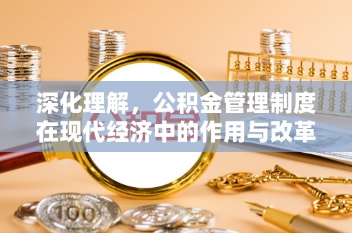 忠县深化理解，公积金管理制度在现代经济中的作用与改革方向
