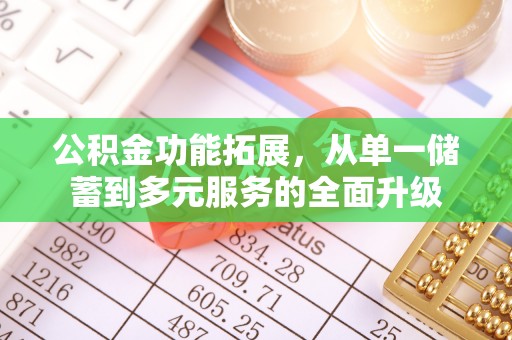忠县公积金功能拓展，从单一储蓄到多元服务的全面升级