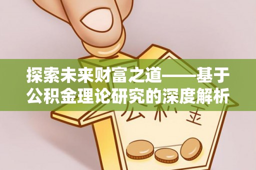 忠县探索未来财富之道——基于公积金理论研究的深度解析
