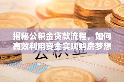 忠县揭秘公积金贷款流程，如何高效利用资金实现购房梦想