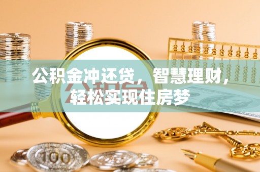 忠县公积金冲还贷，智慧理财，轻松实现住房梦