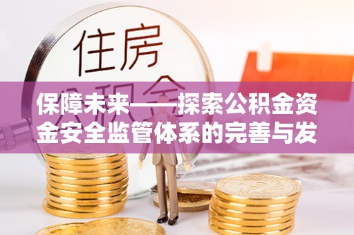忠县保障未来——探索公积金资金安全监管体系的完善与发展