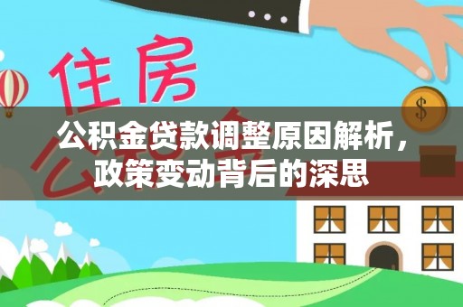 忠县公积金贷款调整原因解析，政策变动背后的深思