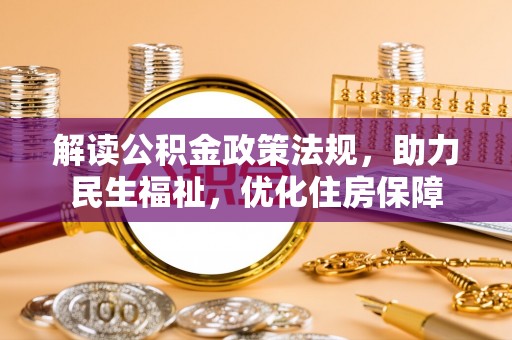 忠县解读公积金政策法规，助力民生福祉，优化住房保障