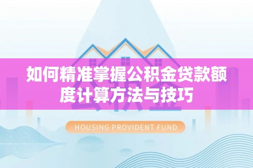 忠县如何精准掌握公积金贷款额度计算方法与技巧