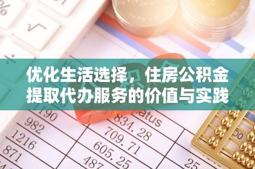 忠县优化生活选择，住房公积金提取代办服务的价值与实践