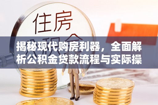 忠县揭秘现代购房利器，全面解析公积金贷款流程与实际操作指南