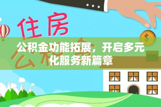忠县公积金功能拓展，开启多元化服务新篇章