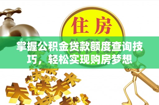 忠县掌握公积金贷款额度查询技巧，轻松实现购房梦想