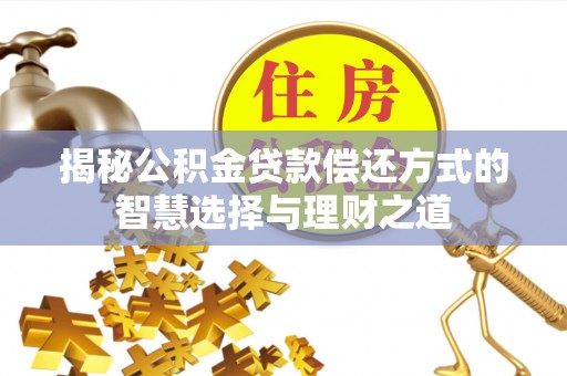忠县揭秘公积金贷款偿还方式的智慧选择与理财之道